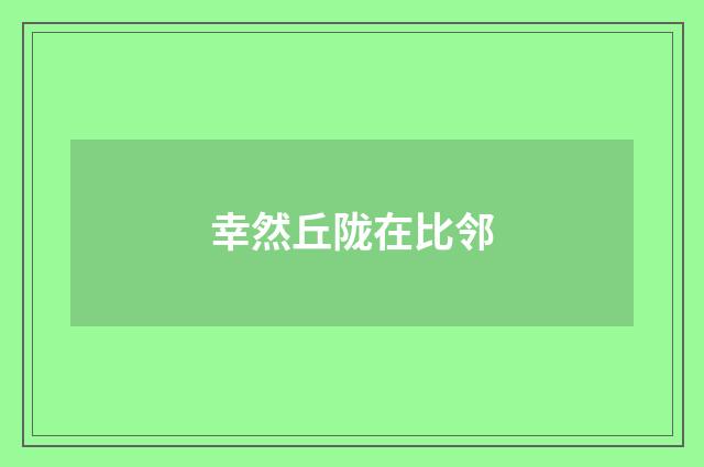 幸然丘陇在比邻