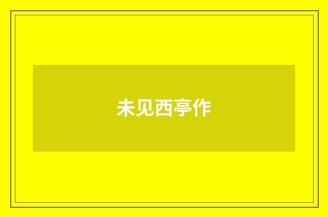 未见西亭作