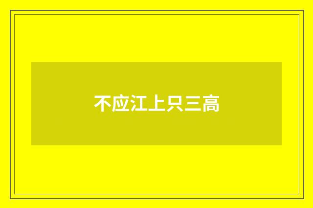 不应江上只三高