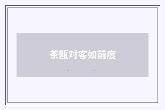 茶瓯对客如前度