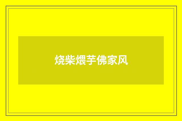 烧柴煨芋佛家风