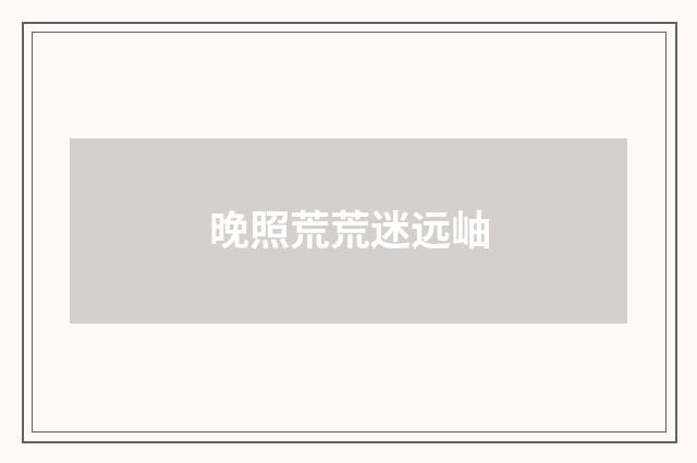 晚照荒荒迷远岫