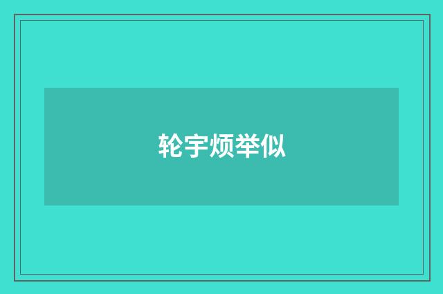 轮宇烦举似