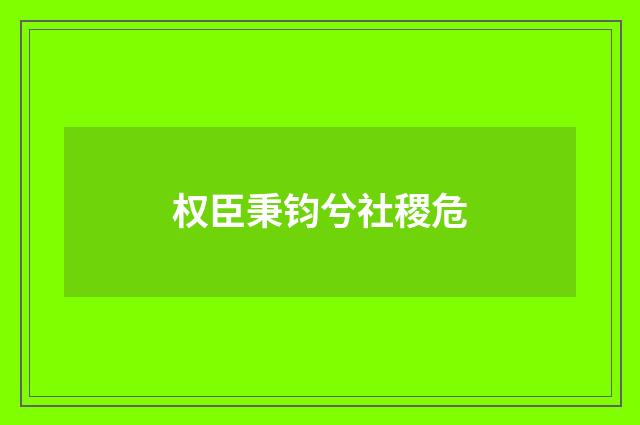 权臣秉钧兮社稷危