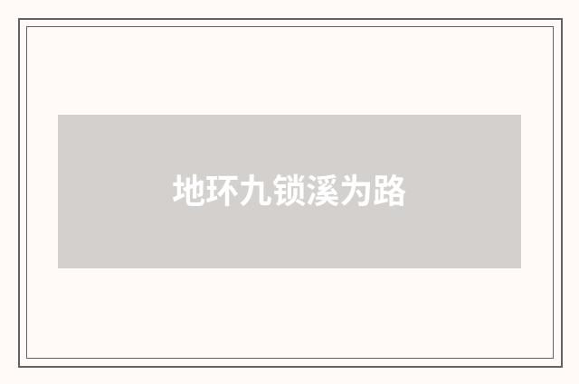 地环九锁溪为路