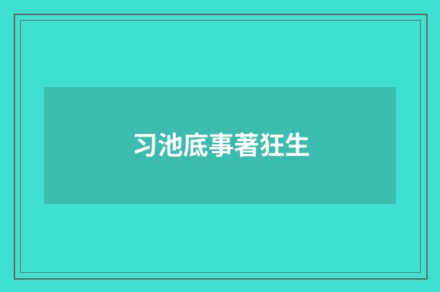 习池底事著狂生