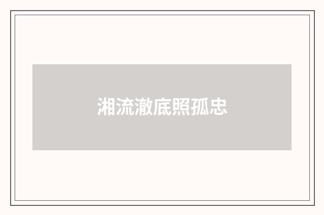 湘流澈底照孤忠