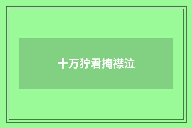 十万狞君掩襟泣