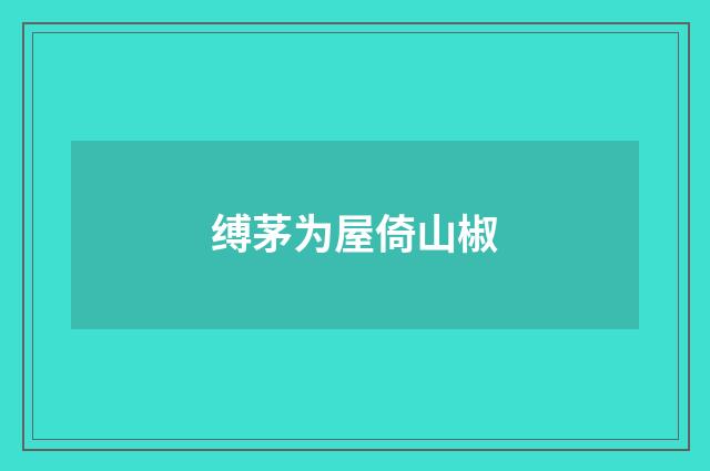 缚茅为屋倚山椒
