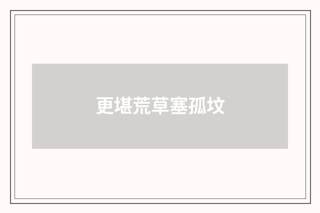 更堪荒草塞孤坟