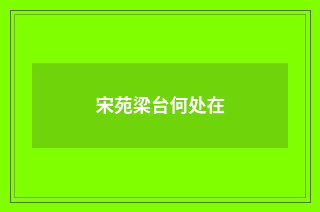 宋苑梁台何处在