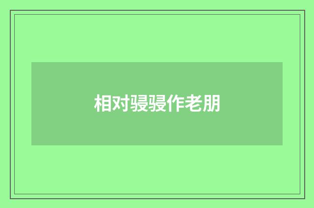 相对骎骎作老朋