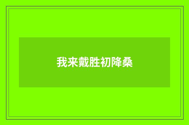 我来戴胜初降桑