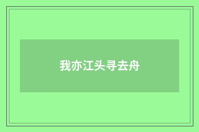 我亦江头寻去舟