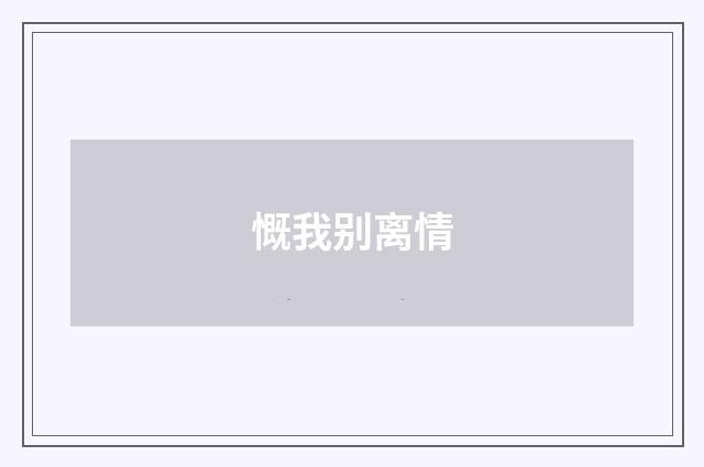 慨我别离情