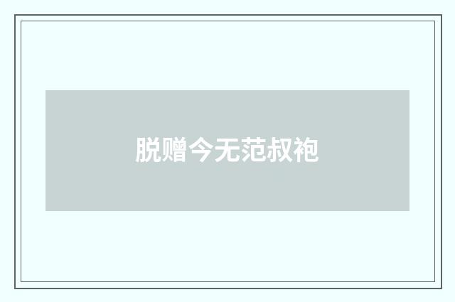 脱赠今无范叔袍