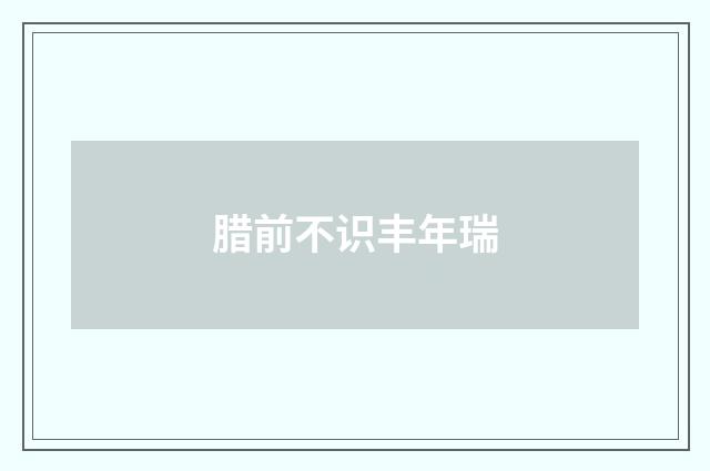 腊前不识丰年瑞