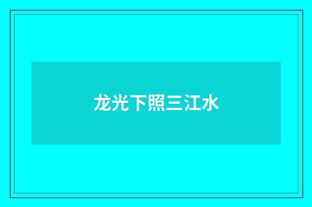 龙光下照三江水