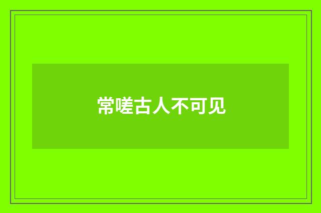 常嗟古人不可见