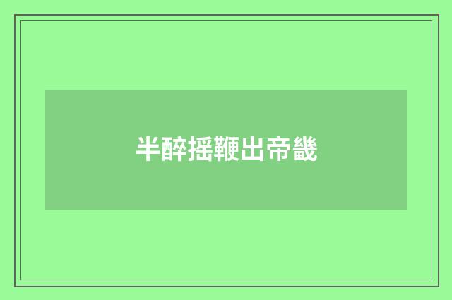 半醉摇鞭出帝畿