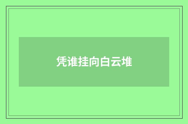 凭谁挂向白云堆