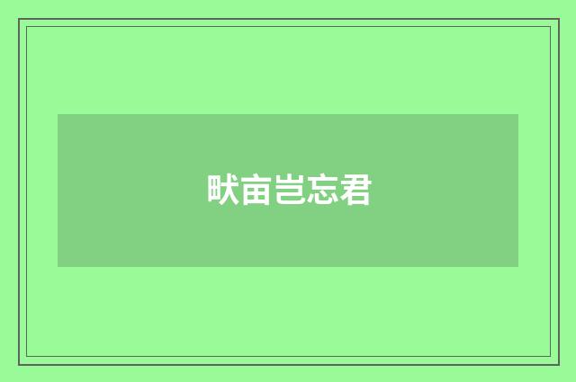 畎亩岂忘君