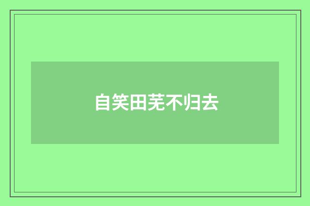 自笑田芜不归去
