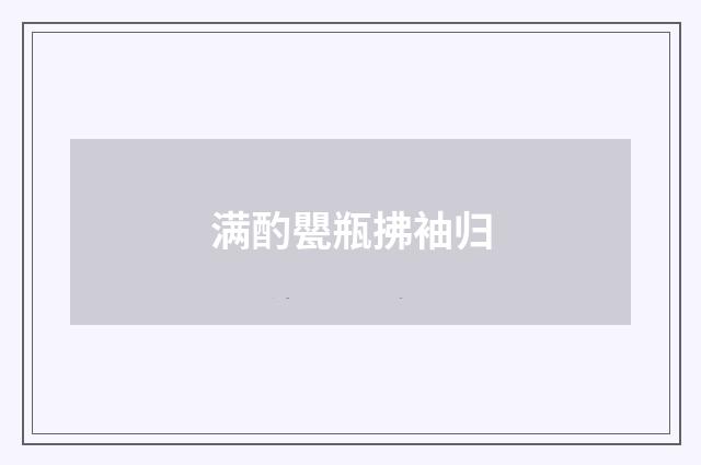 满酌甖瓶拂袖归