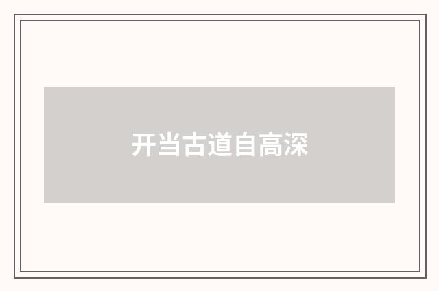 开当古道自高深