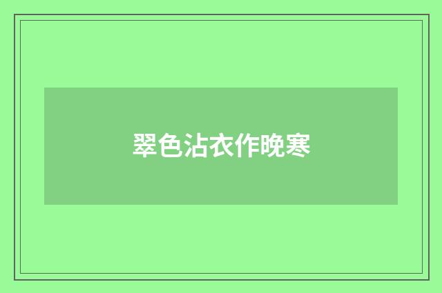 翠色沾衣作晚寒