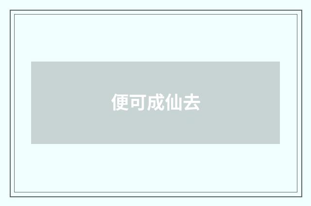 便可成仙去