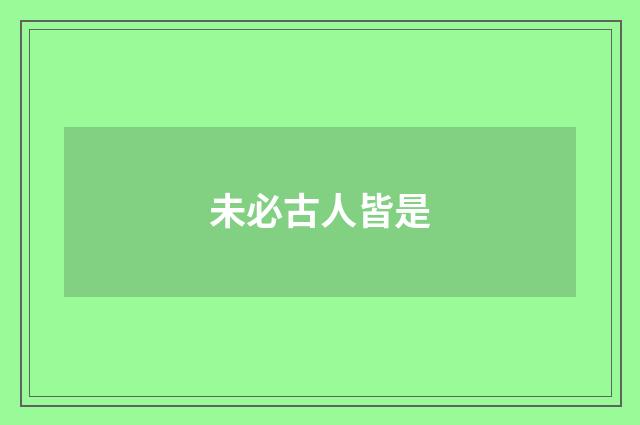 未必古人皆是