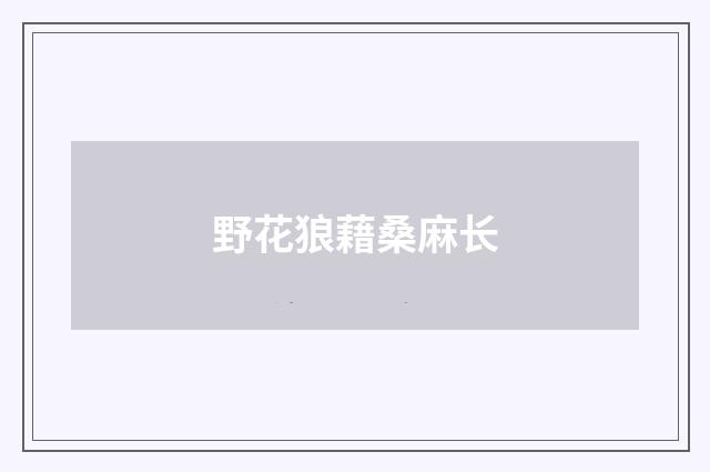野花狼藉桑麻长