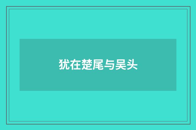 犹在楚尾与吴头