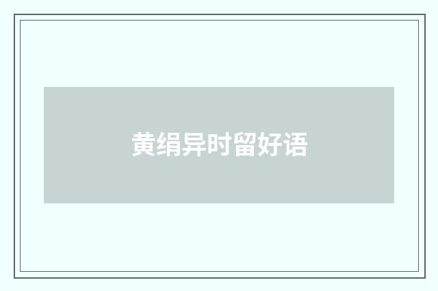 黄绢异时留好语