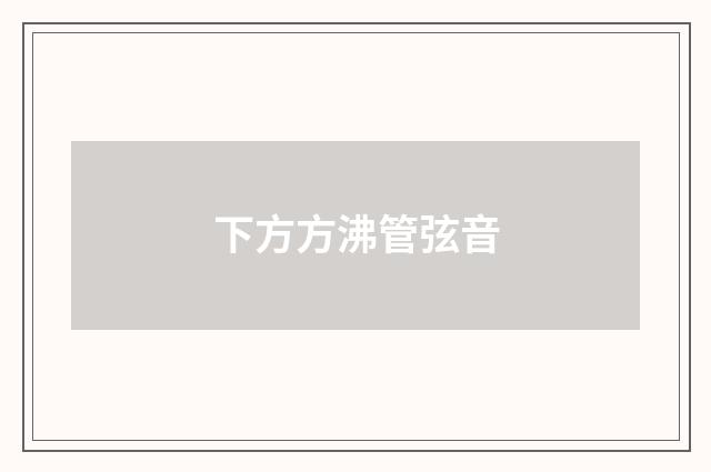 下方方沸管弦音