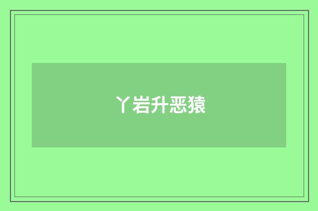 丫岩升恶猿