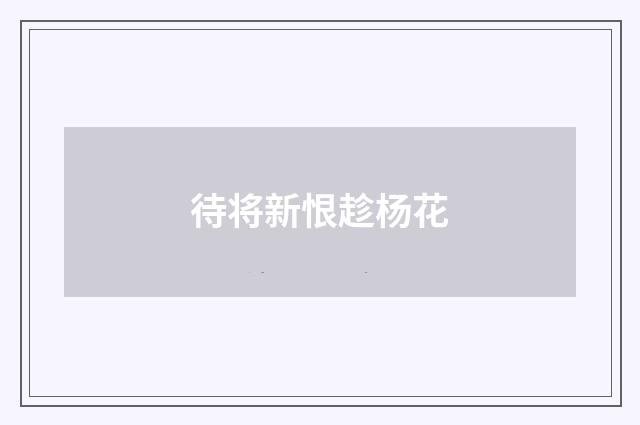待将新恨趁杨花