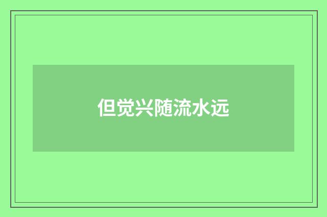 但觉兴随流水远