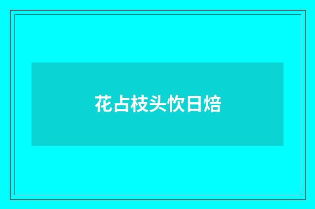 花占枝头忺日焙
