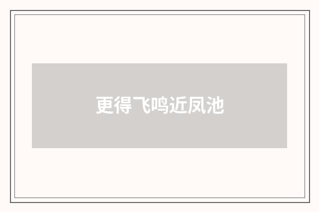 更得飞鸣近凤池