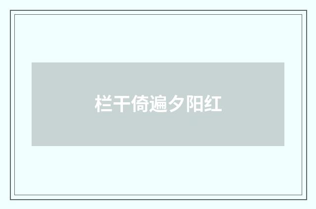 栏干倚遍夕阳红