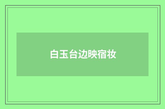 白玉台边映宿妆