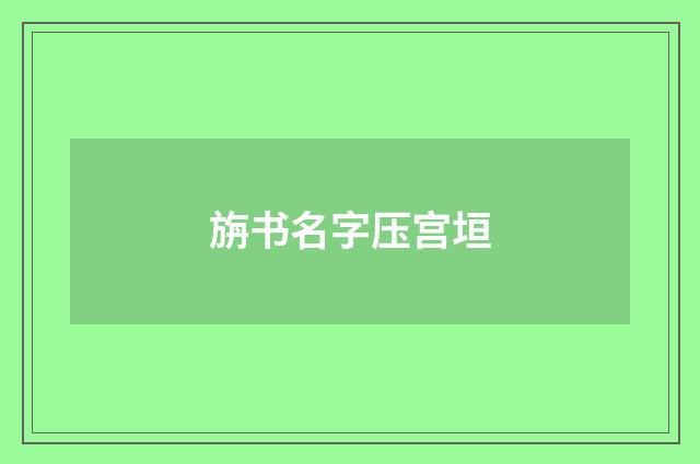 旃书名字压宫垣