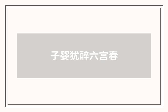 子婴犹醉六宫春