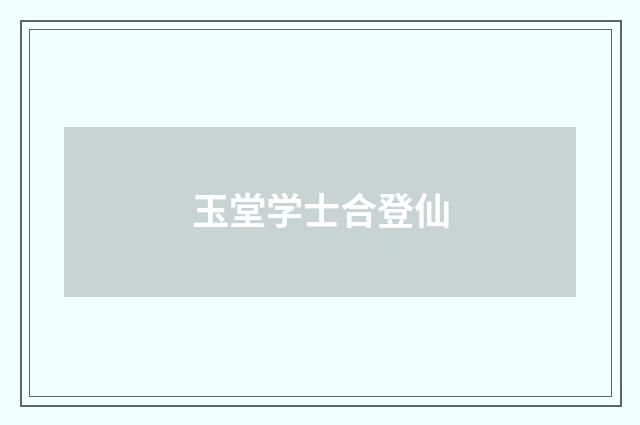 玉堂学士合登仙