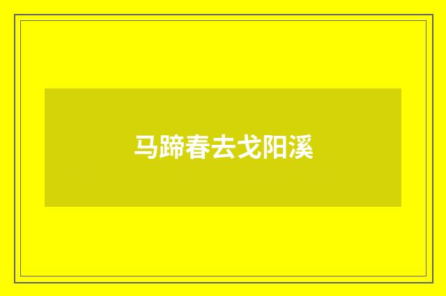 马蹄春去戈阳溪