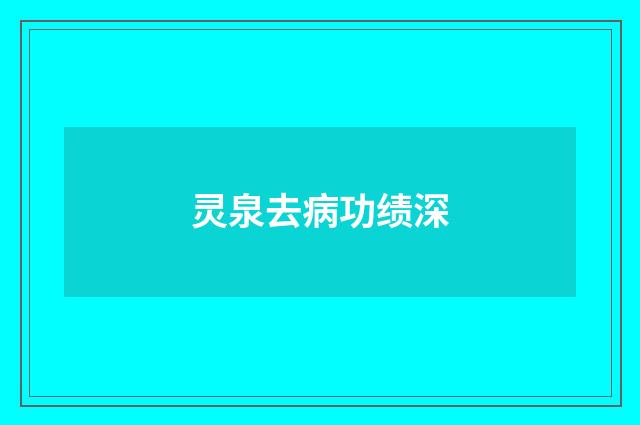 灵泉去病功绩深