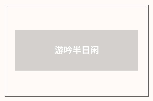 游吟半日闲
