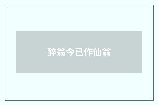 醉翁今已作仙翁